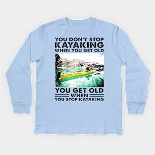 You Don't Stop Kayaking When You Get Old, You Get Old When You Stop Kayaking Kids Long Sleeve T-Shirt